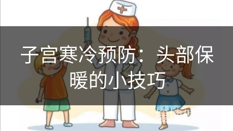 子宫寒冷预防：头部保暖的小技巧