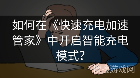 如何在《快速充电加速管家》中开启智能充电模式？