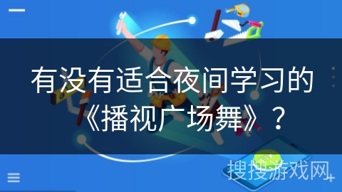 有没有适合夜间学习的《播视广场舞》？