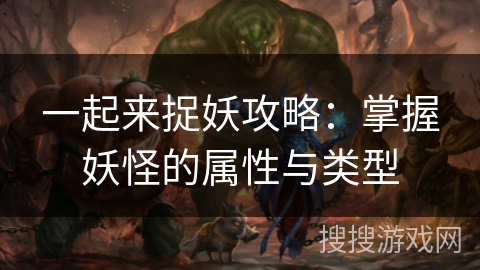 一起来捉妖攻略：掌握妖怪的属性与类型