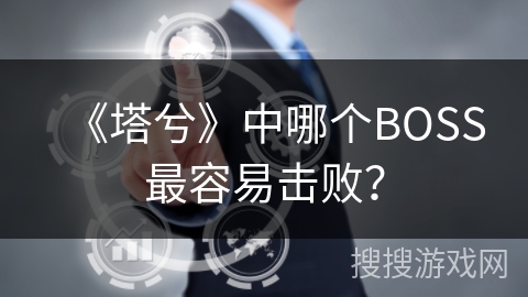 《塔兮》中哪个BOSS最容易击败？
