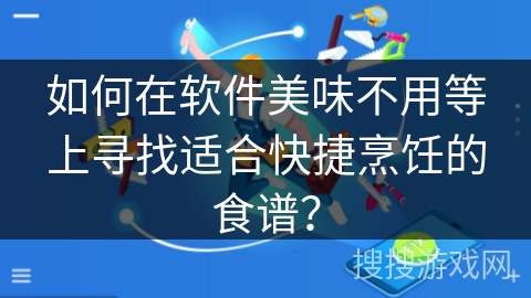 如何在软件美味不用等上寻找适合快捷烹饪的食谱？