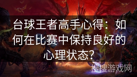 台球王者高手心得：如何在比赛中保持良好的心理状态？