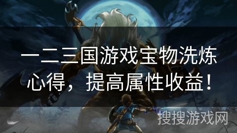 一二三国游戏宝物洗炼心得，提高属性收益！