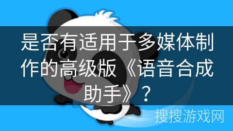 是否有适用于多媒体制作的高级版《语音合成助手》？
