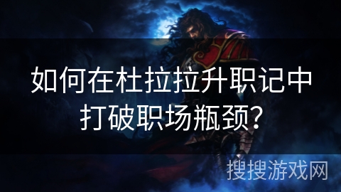 如何在杜拉拉升职记中打破职场瓶颈？