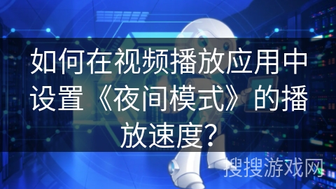 如何在视频播放应用中设置《夜间模式》的播放速度？