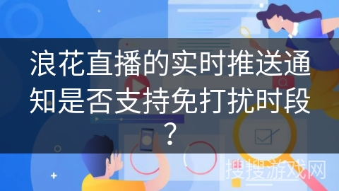 浪花直播的实时推送通知是否支持免打扰时段？