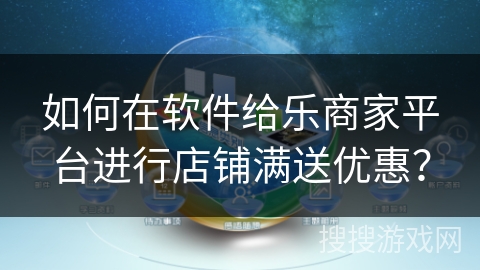 如何在软件给乐商家平台进行店铺满送优惠？