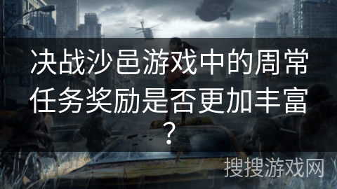 决战沙邑游戏中的周常任务奖励是否更加丰富？