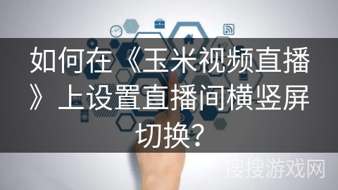如何在《玉米视频直播》上设置直播间横竖屏切换？