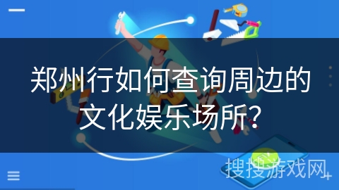 郑州行如何查询周边的文化娱乐场所？