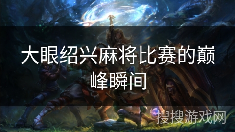 大眼绍兴麻将比赛的巅峰瞬间