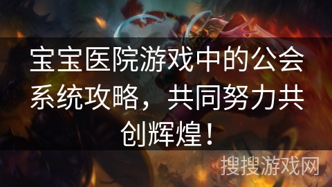 宝宝医院游戏中的公会系统攻略，共同努力共创辉煌！