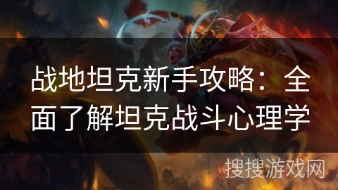 战地坦克新手攻略：全面了解坦克战斗心理学