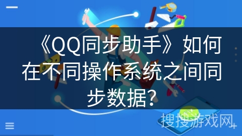 《QQ同步助手》如何在不同操作系统之间同步数据？