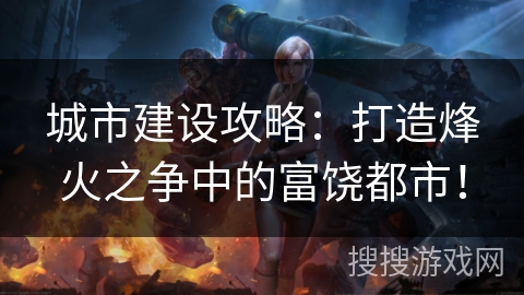 城市建设攻略：打造烽火之争中的富饶都市！