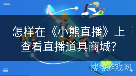 怎样在《小熊直播》上查看直播道具商城？