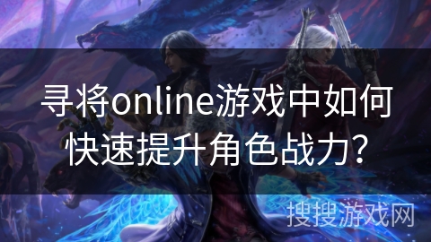 寻将online游戏中如何快速提升角色战力？