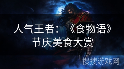 人气王者：《食物语》节庆美食大赏