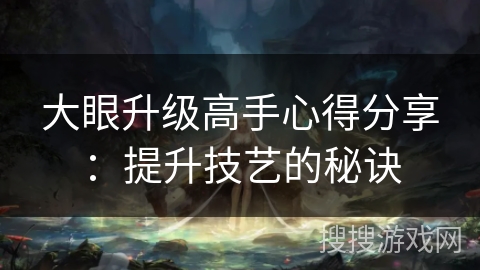 大眼升级高手心得分享：提升技艺的秘诀
