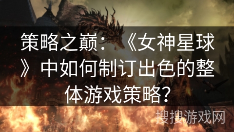 策略之巅：《女神星球》中如何制订出色的整体游戏策略？