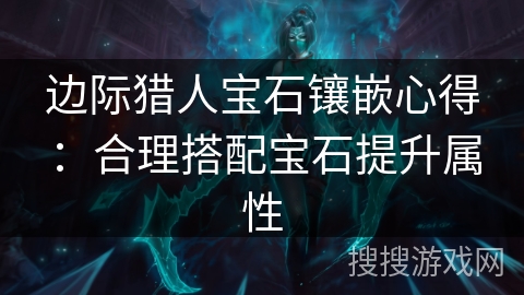 边际猎人宝石镶嵌心得：合理搭配宝石提升属性