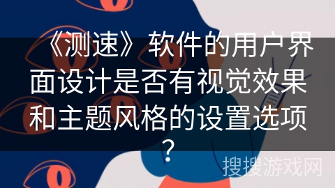 《测速》软件的用户界面设计是否有视觉效果和主题风格的设置选项？