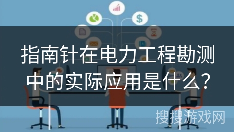 指南针在电力工程勘测中的实际应用是什么？
