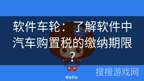 软件车轮：了解软件中汽车购置税的缴纳期限？