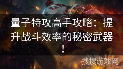 量子特攻高手攻略：提升战斗效率的秘密武器！