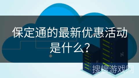 保定通的最新优惠活动是什么？