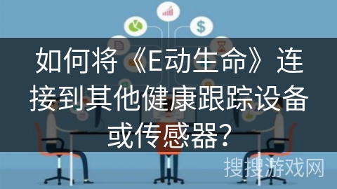 如何将《E动生命》连接到其他健康跟踪设备或传感器？