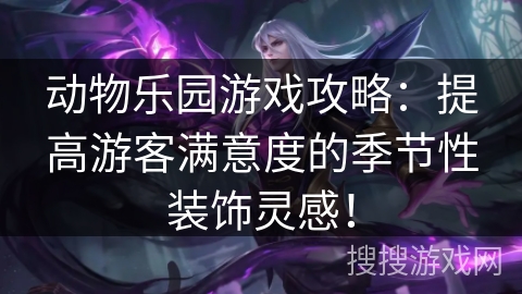动物乐园游戏攻略：提高游客满意度的季节性装饰灵感！
