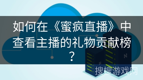 如何在《蜜疯直播》中查看主播的礼物贡献榜？