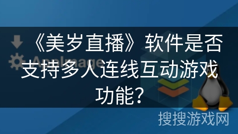 《美岁直播》软件是否支持多人连线互动游戏功能？