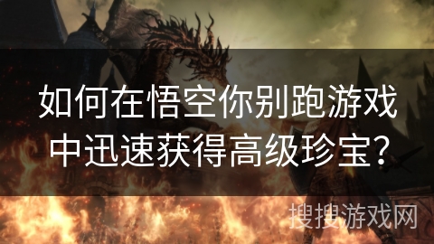 如何在悟空你别跑游戏中迅速获得高级珍宝？