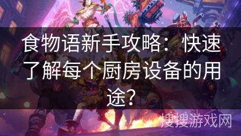 食物语新手攻略：快速了解每个厨房设备的用途？