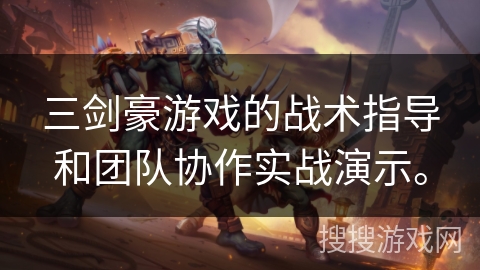 三剑豪游戏的战术指导和团队协作实战演示。