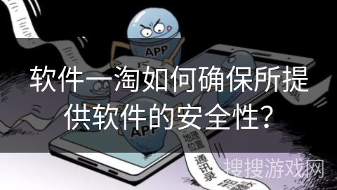 软件一淘如何确保所提供软件的安全性？