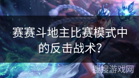 赛赛斗地主比赛模式中的反击战术？