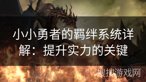 小小勇者的羁绊系统详解：提升实力的关键
