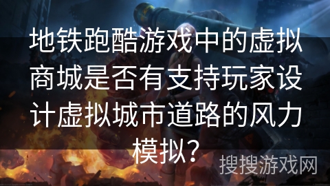 地铁跑酷游戏中的虚拟商城是否有支持玩家设计虚拟城市道路的风力模拟？