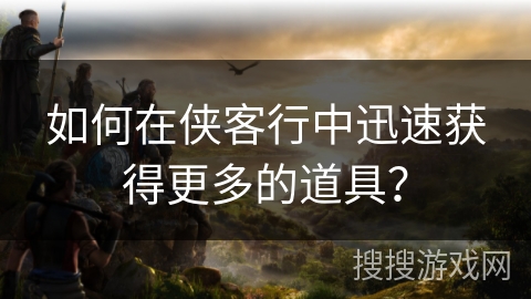如何在侠客行中迅速获得更多的道具？