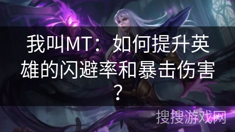 我叫MT：如何提升英雄的闪避率和暴击伤害？