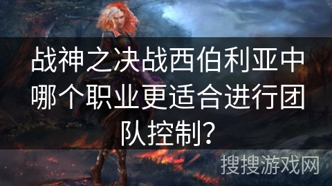 战神之决战西伯利亚中哪个职业更适合进行团队控制？