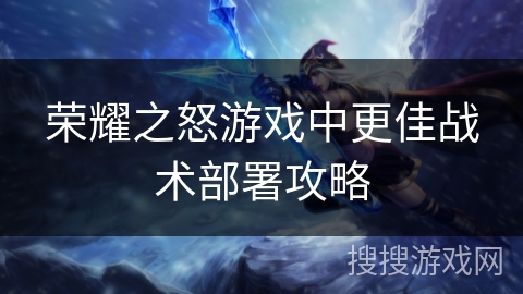 荣耀之怒游戏中更佳战术部署攻略