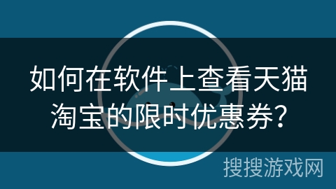 如何在软件上查看天猫淘宝的限时优惠券？