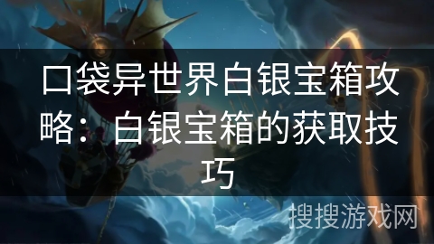 口袋异世界白银宝箱攻略：白银宝箱的获取技巧