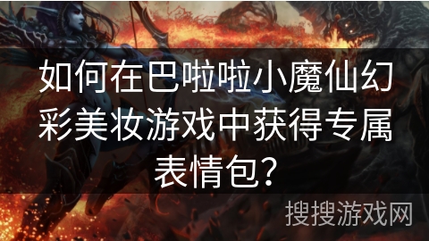 如何在巴啦啦小魔仙幻彩美妆游戏中获得专属表情包？